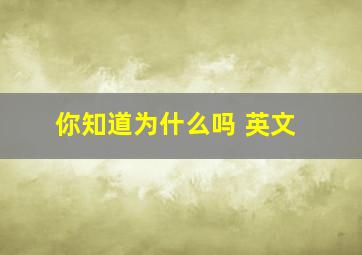 你知道为什么吗 英文